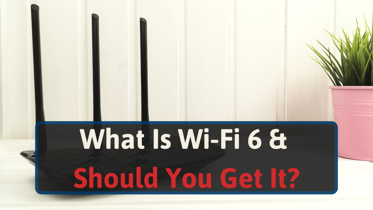 What Is Wi-Fi 6 & Should You Get It In 2024?